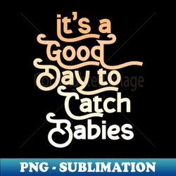 midwife good day to cath babies - decorative sublimation png file - defying the norms