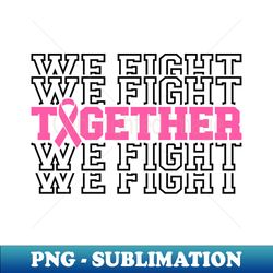 Together We Fight - Breast Cancer Support - Survivor - Awareness Pink Ribbon Black Font - Premium PNG Sublimation File - Perfect for Personalization