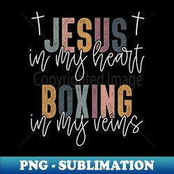 Jesus In My Heart Boxing In My Veins Christian - PNG Transparent Sublimation Design - Unlock Vibrant Sublimation Designs
