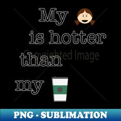 My girl is hotter than my coffee - Creative Sublimation PNG Download - Fashionable and Fearless