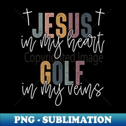 Jesus In My Heart Golf In My Veins Christian - Exclusive PNG Sublimation Download - Unleash Your Inner Rebellion