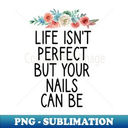life isnt perfect but your nails can be  nail  nail tech gift manicurist  manicurist gift  gift for manicurist  funny manicurist  manicurists heart style - high-resolution png sublimation file - create with confidence