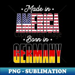 Made in America Born in Germany Proud German Heritage - High-Resolution PNG Sublimation File - Bring Your Designs to Life