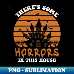 Theres Some Horrors In This House Halloween - PNG Transparent Sublimation Design - Perfect for Creative Projects
