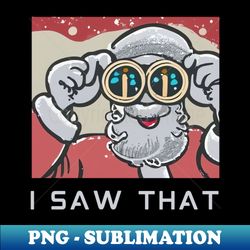Santa saw that - Instant PNG Sublimation Download - Unleash Your Creativity