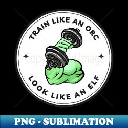 Train Like an Orc - Look Like an Elf - White - Fantasy Funny Fitness - High-Resolution PNG Sublimation File - Stunning Sublimation Graphics