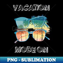 Vacation mode on with double sunglasses - PNG Transparent Sublimation File - Unleash Your Creativity