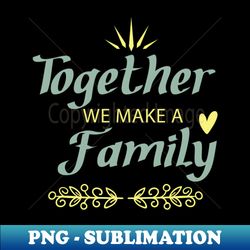 together we make a family - High-Quality PNG Sublimation Download - Defying the Norms