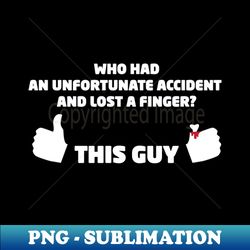 Who Had an Unfortunate Accident and Lost a Finger This Guy - Unique Sublimation PNG Download - Enhance Your Apparel with Stunning Detail