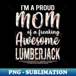Im A Proud Mom of Lumberjack Funny Mothers Day Gift - Instant Sublimation Digital Download - Enhance Your Apparel with Stunning Detail