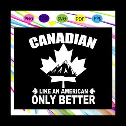 Canadian like an american only better, canada day svg,canada day flag, 4th of july, american flag,canadian flag, canadia