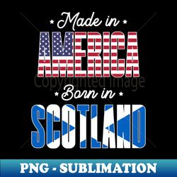 Made in America Born in Scotland Proud Scotish American - Aesthetic Sublimation Digital File - Unlock Vibrant Sublimation Designs