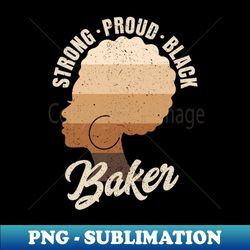 Strong Proud Black Baker Black History Month - Premium Sublimation Digital Download - Fashionable and Fearless