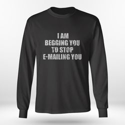 I Am Begging You To Stop E Mailing You Shirt, Ladies Tee