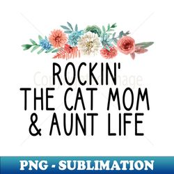 Rockin The Cat Mom  Aunt Life  Cute Cat Mom Birthday Gift - Exclusive PNG Sublimation Download - Perfect for Personalization