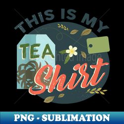 This Is My Tea-Shirt 2 - High-Resolution PNG Sublimation File - Fashionable and Fearless