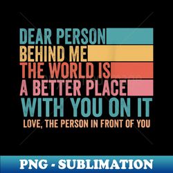 To The Person Behind Me - Modern Sublimation PNG File - Spice Up Your Sublimation Projects