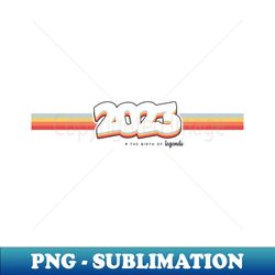 2023 The birth of legends - Retro PNG Sublimation Digital Download - Bring Your Designs to Life