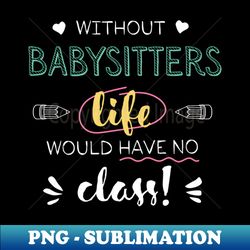 without babysitters gift idea - funny quote - no class - modern sublimation png file - revolutionize your designs