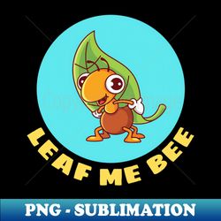 Leaf Me Bee  Cute Bee Pun - Elegant Sublimation PNG Download - Capture Imagination with Every Detail