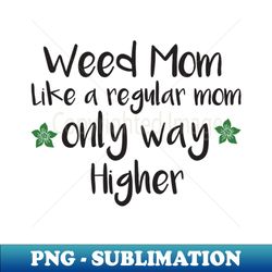 weed mom like a regular mom only way higher - funny cannabis gift - special edition sublimation png file - fashionable and fearless