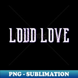 LOUD LOVE Logo - 2023 - Premium PNG Sublimation File - Perfect for Sublimation Art