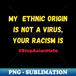 My ethnic origin is not a virus your racism is stopasianhate - Professional Sublimation Digital Download - Boost Your Success with this Inspirational PNG Download