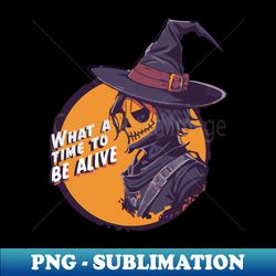 what a time to be alive - high-resolution png sublimation file - unleash your creativity