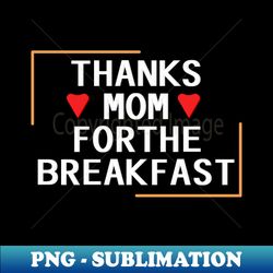 thanks mom for the breakfast - Decorative Sublimation PNG File - Revolutionize Your Designs
