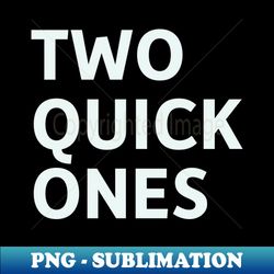 Two Quick Ones - Special Edition Sublimation PNG File - Perfect for Sublimation Mastery