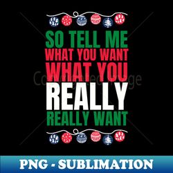 so tell me what you want what you really really want funny  witty spicy christmas design - png transparent sublimation file - defying the norms
