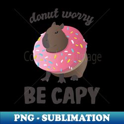 Cute Donut Capybara - Donut Worry Be Capy - PNG Sublimation Digital Download - Defying the Norms