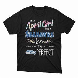 Im A April Girl And A Seattle Seahawks Fan Which Means Im Pretty Much Perfect Ladies Tee, Shirt
