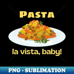 Pasta La Vista Baby  Cute Pasta Pun - Instant PNG Sublimation Download - Stunning Sublimation Graphics