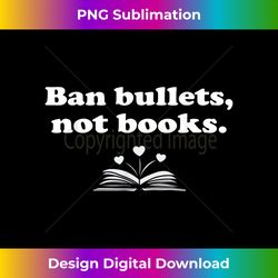 Ban Bullets Not Books - Bespoke Sublimation Digital File - Animate Your Creative Concepts