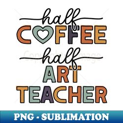 Funny Half Coffee Half Art Teacher Coffee Lover - Instant PNG Sublimation Download - Enhance Your Apparel with Stunning Detail