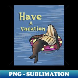 have a vacation - Sublimation-Ready PNG File - Spice Up Your Sublimation Projects
