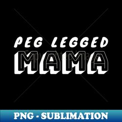 Peg Legged Mom Amputation Prosthetic Leg Disability Wheelchair Leg Amputee Amputee Humor Arm Crutch Amputee - Unique Sublimation PNG Download - Defying the Norms