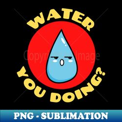 Water you doing  Cute Water Pun - Professional Sublimation Digital Download - Instantly Transform Your Sublimation Projects