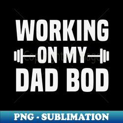 Working on My Dad Bod  Funny Fitness Dad Saying  Fathers Day Gift Idea  Dad Quotes  Workout - Premium Sublimation Digital Download - Instantly Transform Your Sublimation Projects