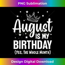 August Is My Birthday Yes The Whole Month August Birthday - Chic Sublimation Digital Download - Lively and Captivating Visuals