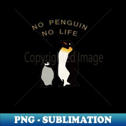 No Penguins No Life - Premium Sublimation Digital Download - Defying the Norms