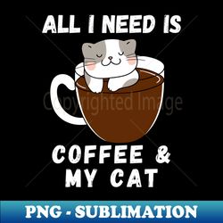 All I need is Coffee and my Cat - Aesthetic Sublimation Digital File - Bold & Eye-catching