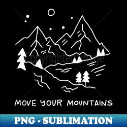 Move your mountains - Special Edition Sublimation PNG File - Perfect for Creative Projects