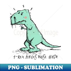 t-rex hates nose hair - stylish sublimation digital download - instantly transform your sublimation projects