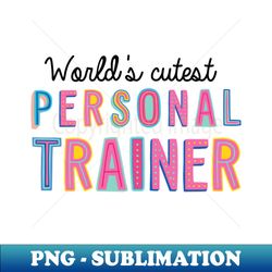 Personal Trainer Gifts  Worlds cutest Personal Trainer - PNG Transparent Sublimation File - Instantly Transform Your Sublimation Projects