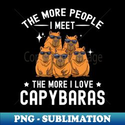 the more i meet people the more i love capybaras capybara - trendy sublimation digital download - enhance your apparel with stunning detail