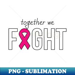 Together We Fight T-shirt Motivational Shirt Cancer Support Team Shirt Breast Cancer Shirt Awareness Shirt Pink October Shirt - PNG Transparent Digital Download File for Sublimation - Vibrant and Eye-Catching Typography