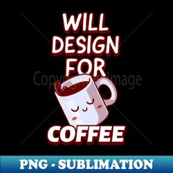 Will Design For Coffee Graphic Designer Quote - Professional Sublimation Digital Download - Enhance Your Apparel with Stunning Detail
