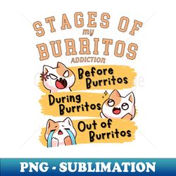 Stages of my Burritos addiction - Premium PNG Sublimation File - Enhance Your Apparel with Stunning Detail
